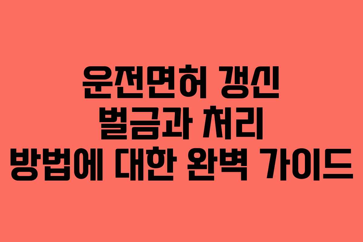 운전면허 갱신 벌금과 처리 방법에 대한 완벽 가이드