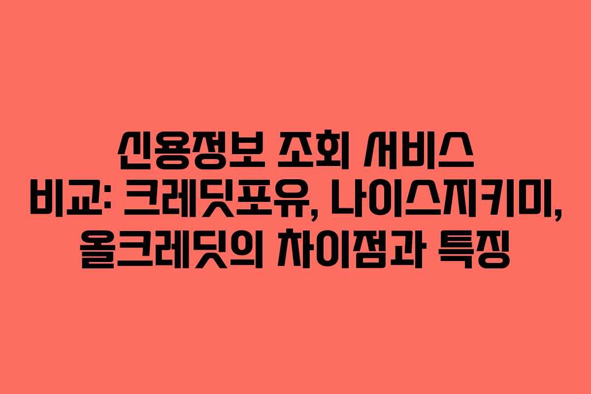 신용정보 조회 서비스 비교: 크레딧포유, 나이스지키미, 올크레딧의 차이점과 특징