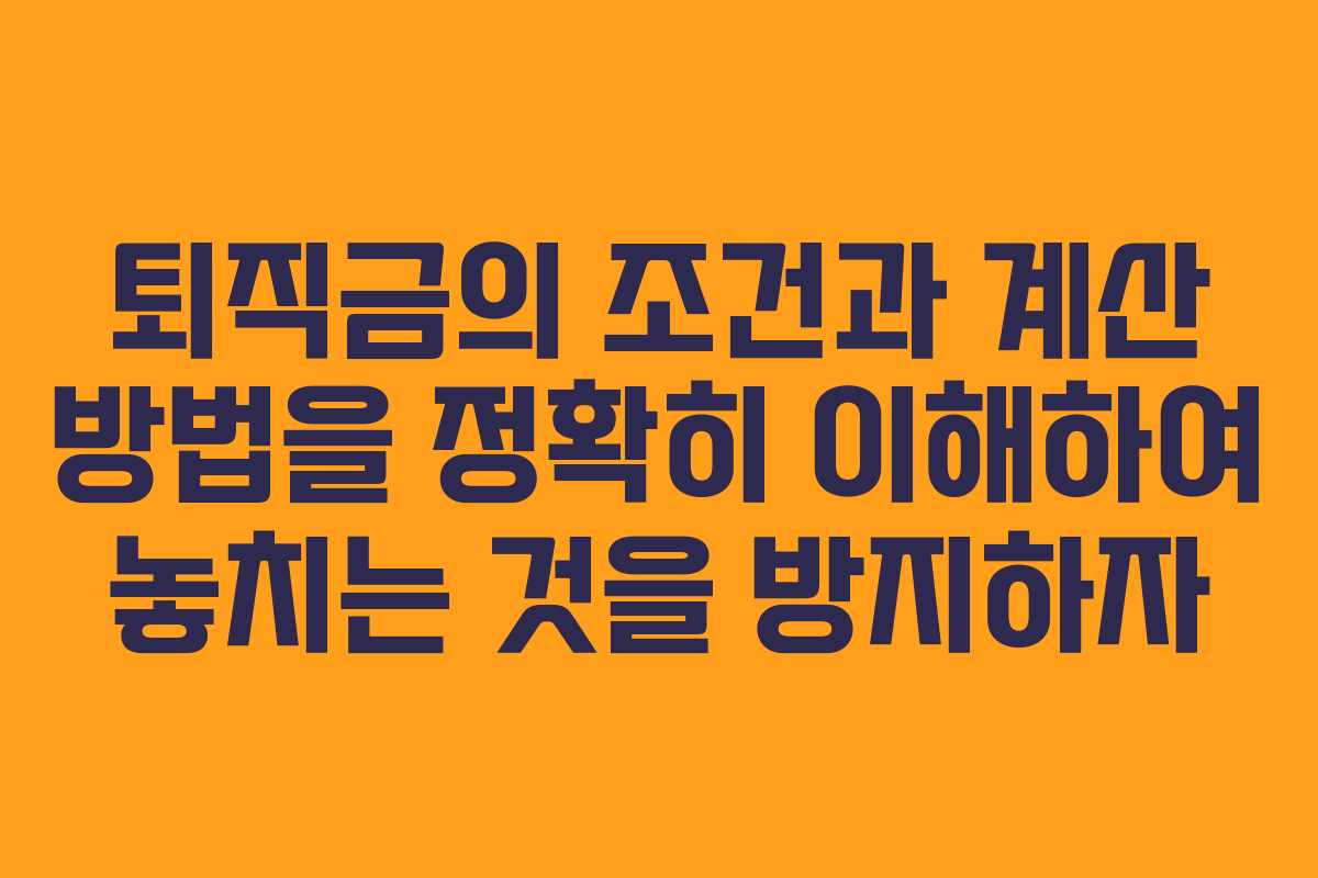 퇴직금의 조건과 계산 방법을 정확히 이해하여 놓치는 것을 방지하자
