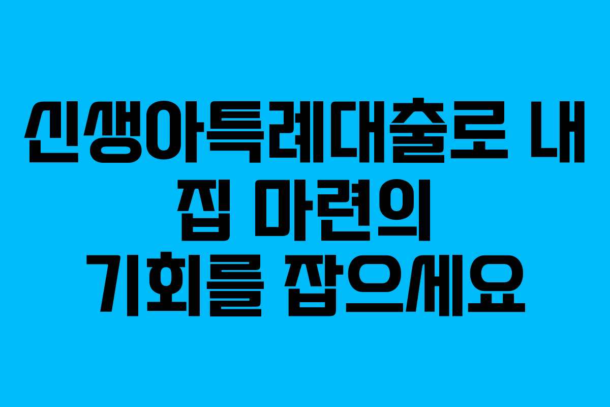 신생아특례대출로 내 집 마련의 기회를 잡으세요