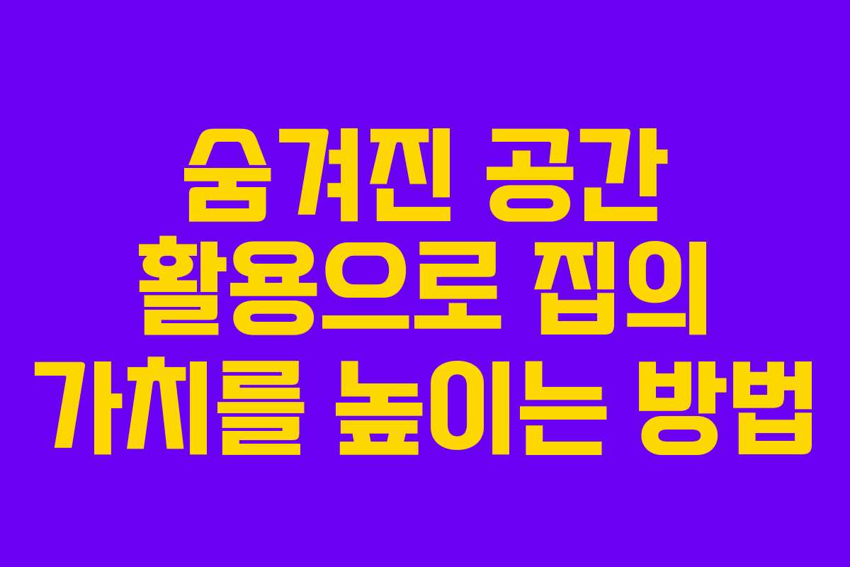 숨겨진 공간 활용으로 집의 가치를 높이는 방법