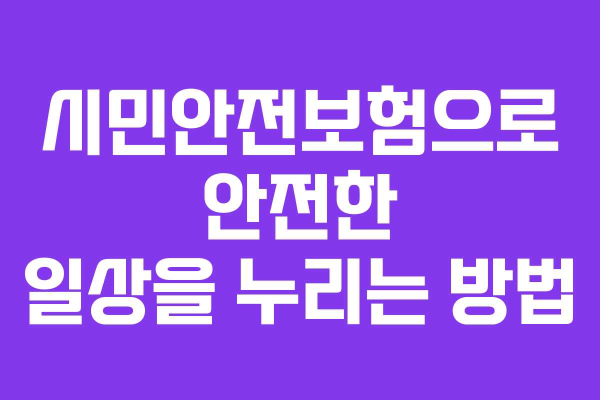 시민안전보험으로 안전한 일상을 누리는 방법
