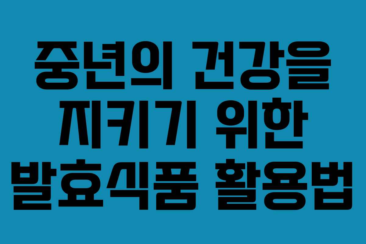중년의 건강을 지키기 위한 발효식품 활용법