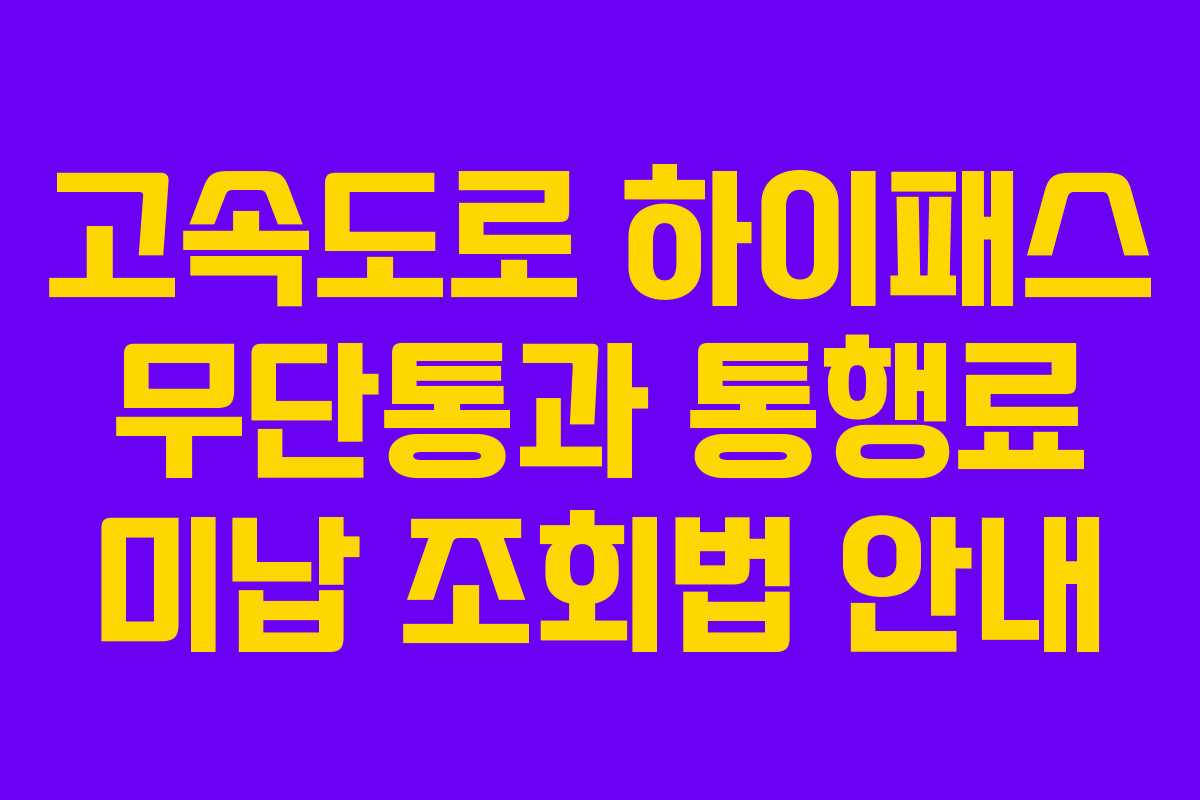 고속도로 하이패스 무단통과 통행료 미납 조회법 안내