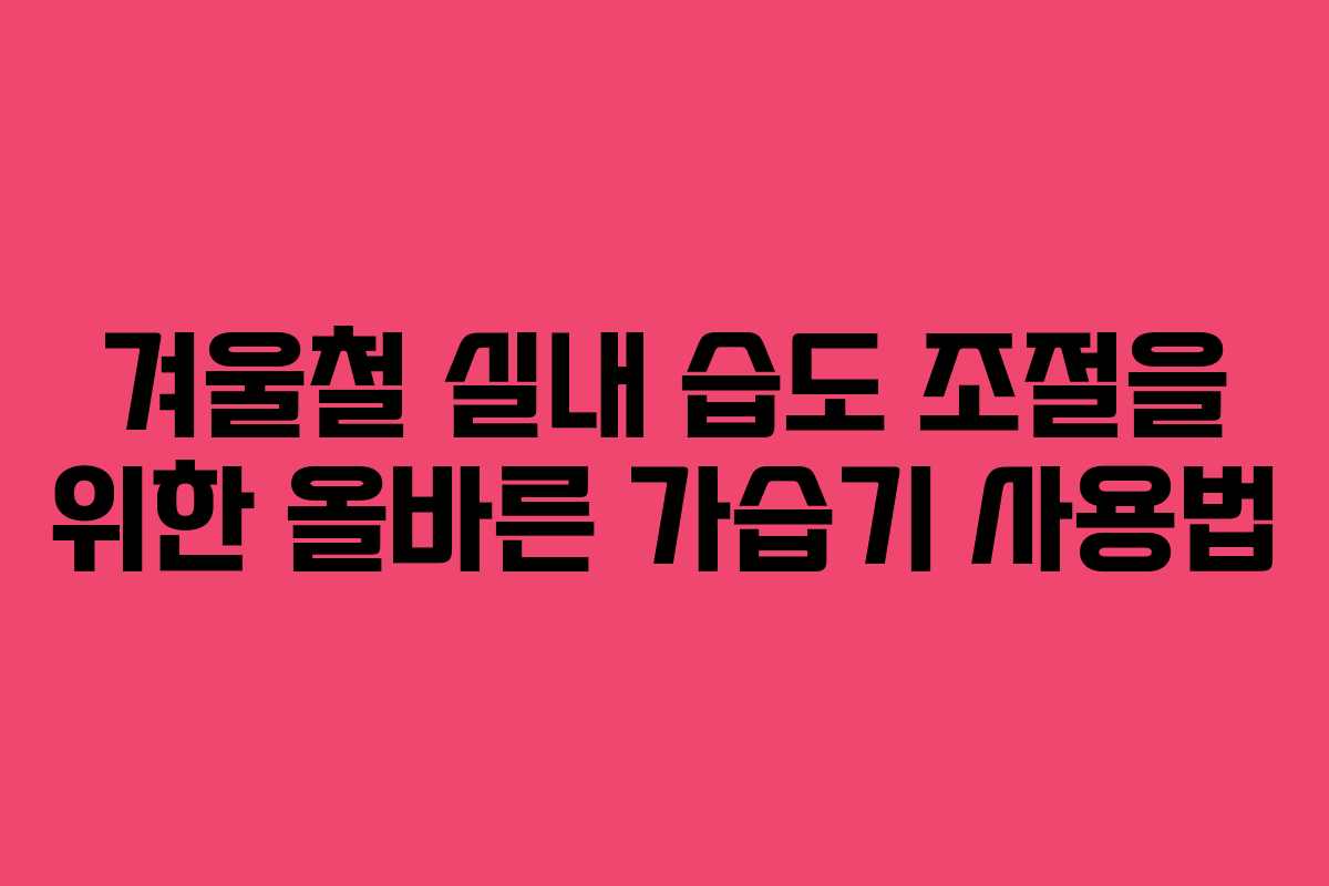 겨울철 실내 습도 조절을 위한 올바른 가습기 사용법