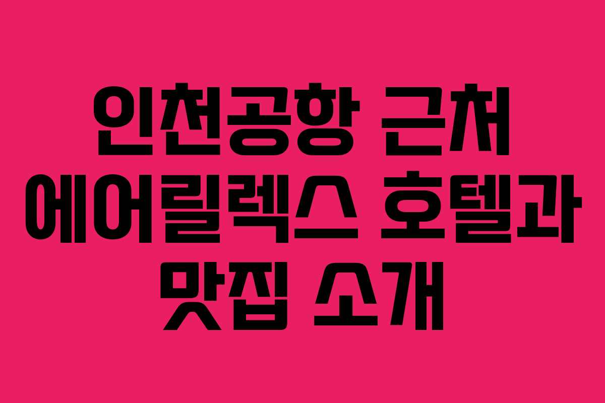 인천공항 근처 에어릴렉스 호텔과 맛집 소개