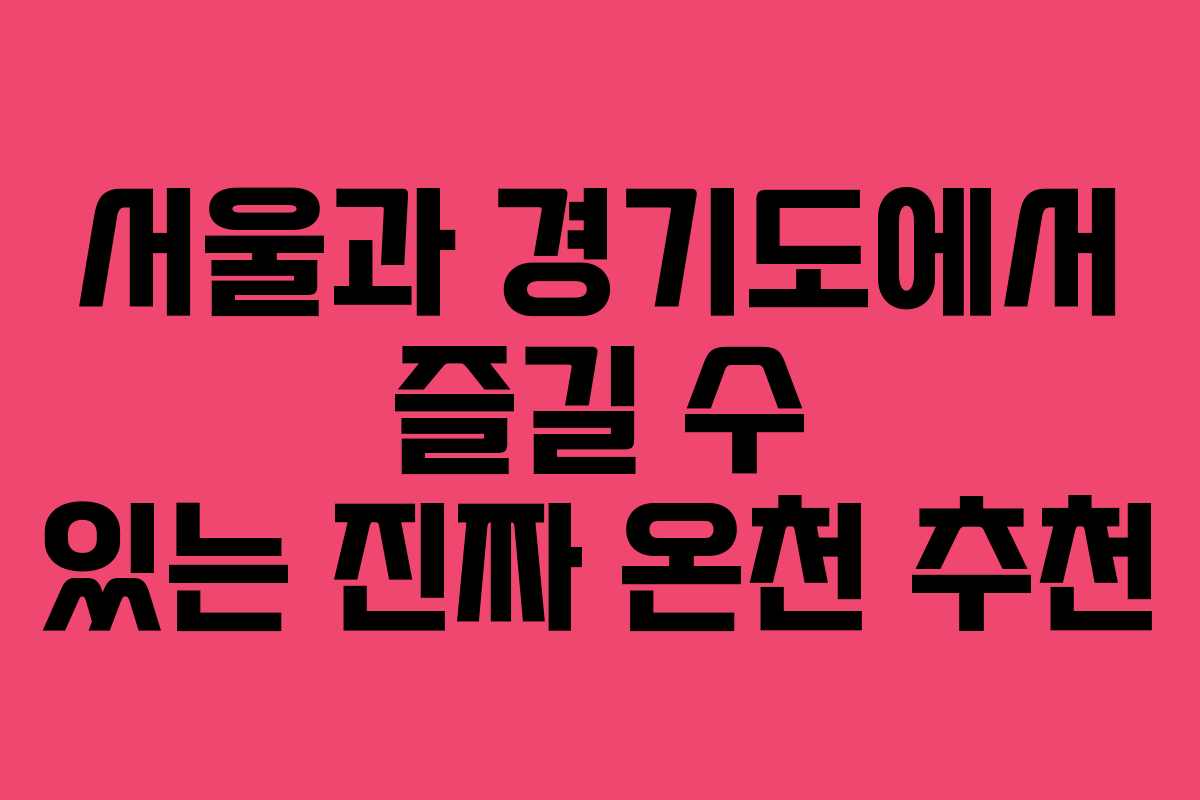 서울과 경기도에서 즐길 수 있는 진짜 온천 추천