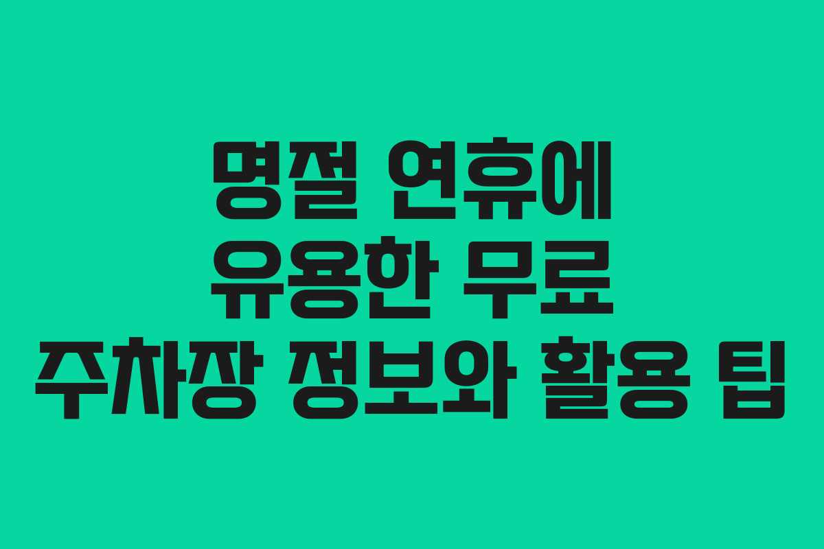 명절 연휴에 유용한 무료 주차장 정보와 활용 팁