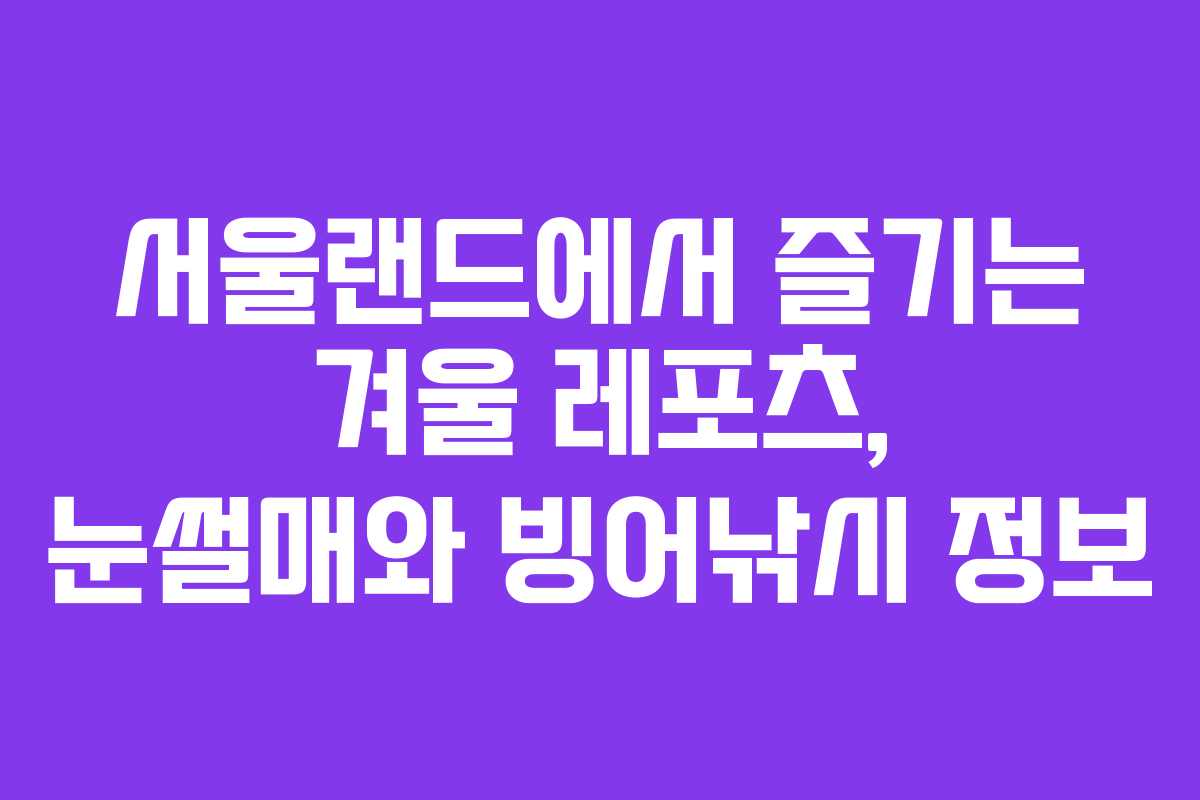 서울랜드에서 즐기는 겨울 레포츠, 눈썰매와 빙어낚시 정보