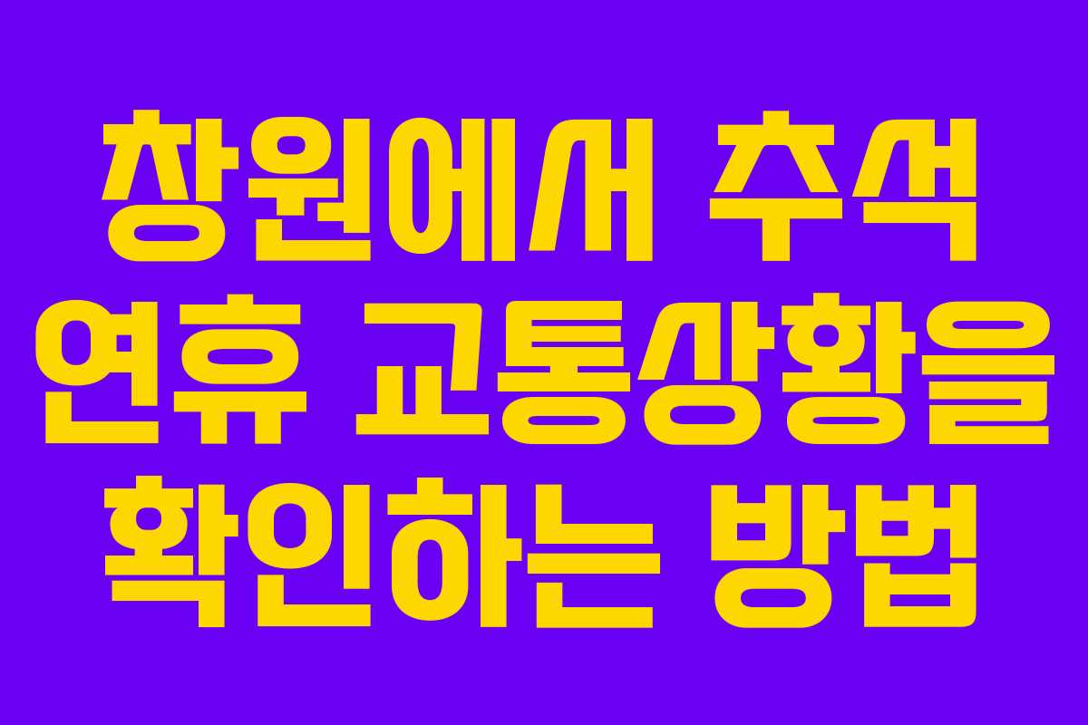 창원에서 추석 연휴 교통상황을 확인하는 방법