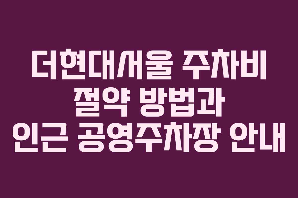 더현대서울 주차비 절약 방법과 인근 공영주차장 안내