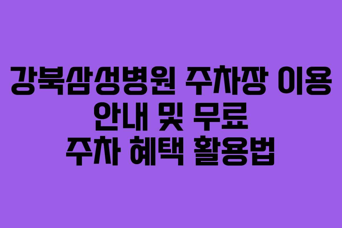 강북삼성병원 주차장 이용 안내 및 무료 주차 혜택 활용법