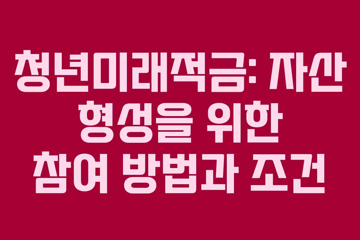 청년미래적금: 자산 형성을 위한 참여 방법과 조건
