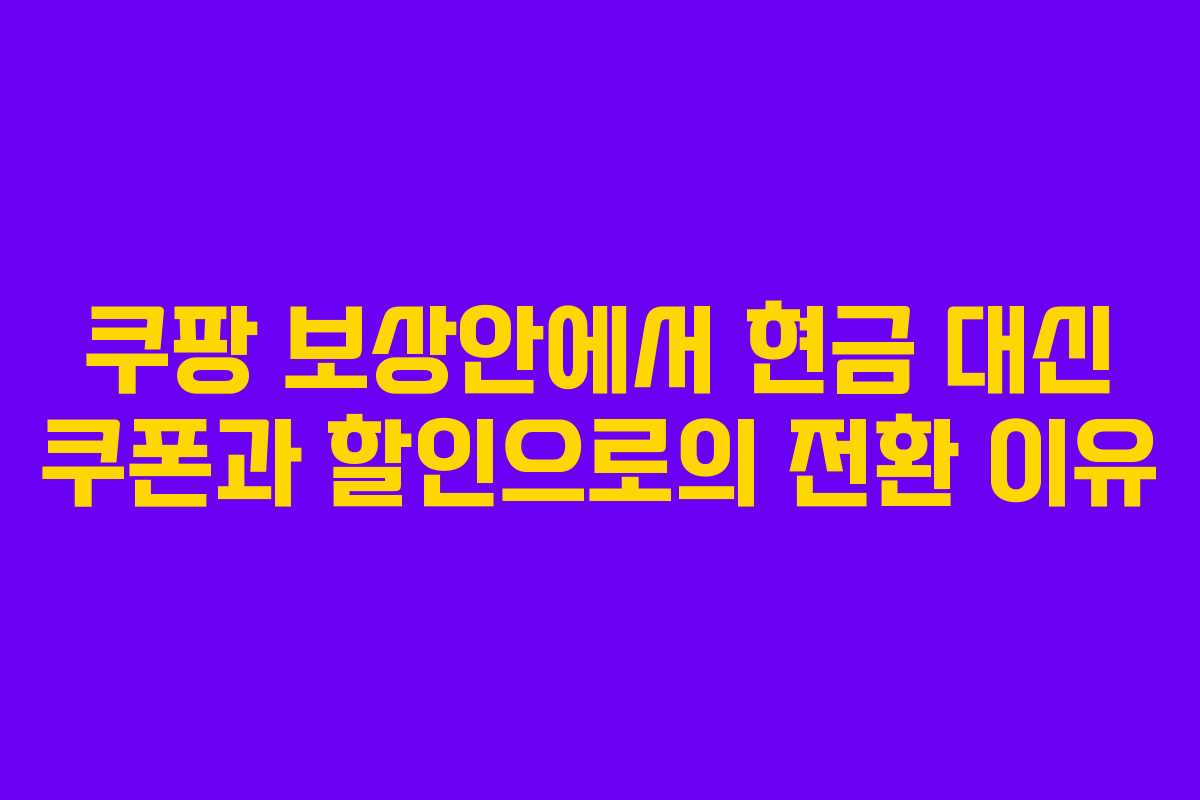 쿠팡 보상안에서 현금 대신 쿠폰과 할인으로의 전환 이유