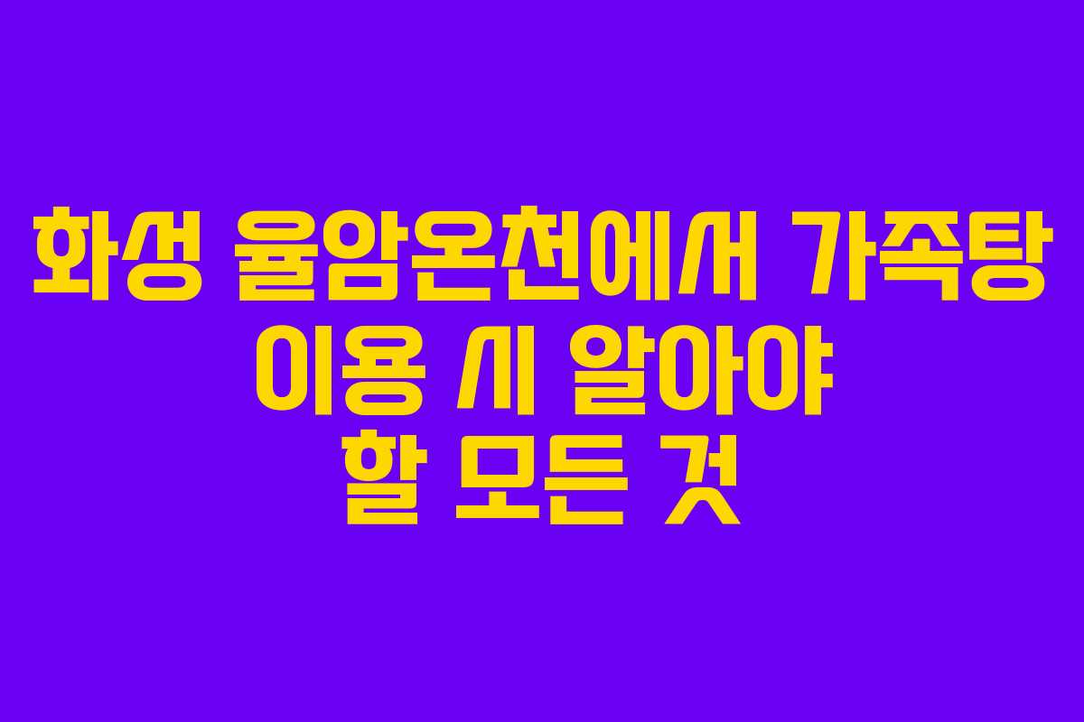 화성 율암온천에서 가족탕 이용 시 알아야 할 모든 것