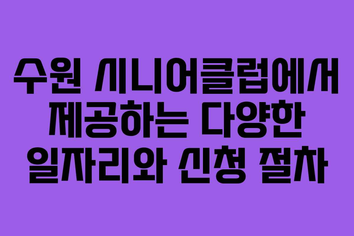 수원 시니어클럽에서 제공하는 다양한 일자리와 신청 절차