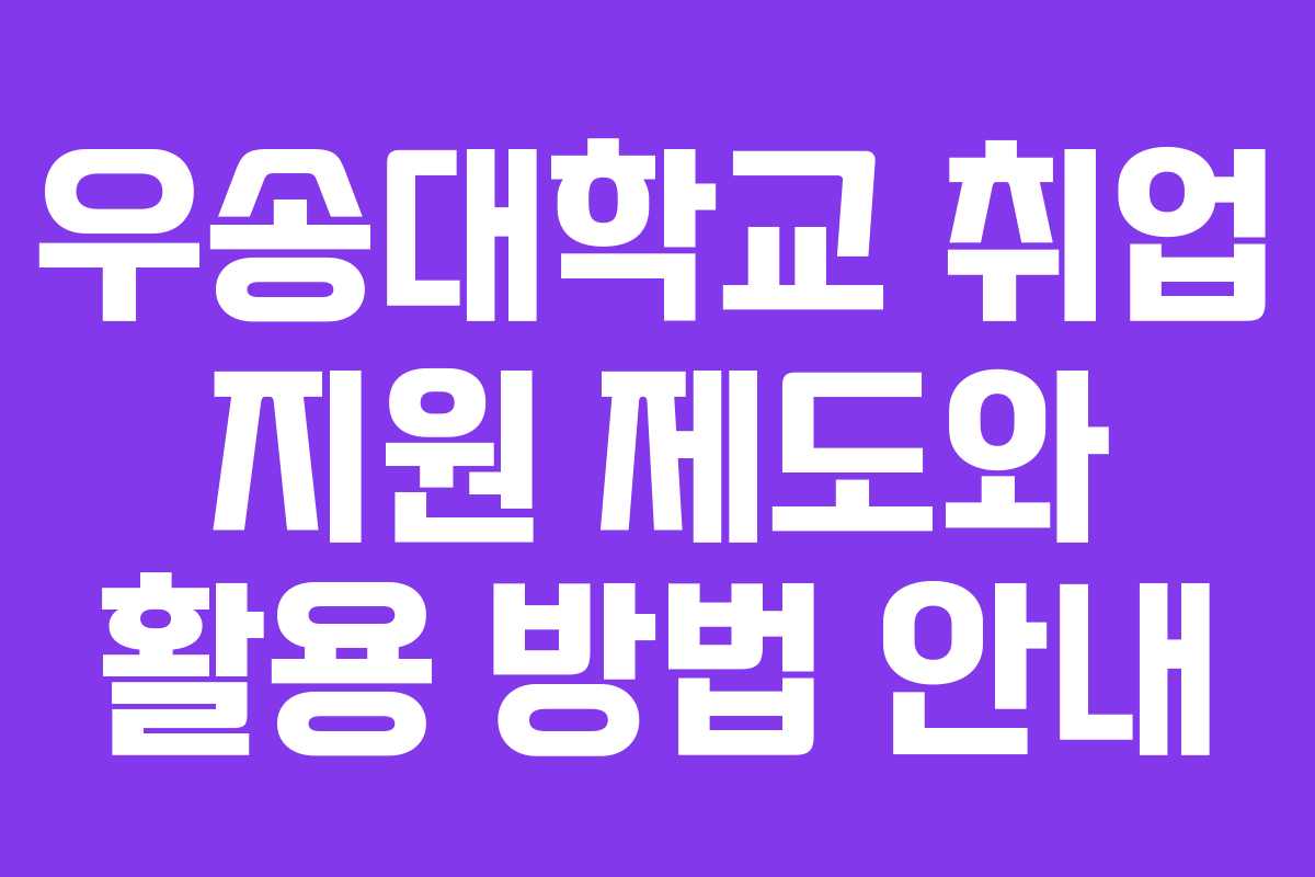 우송대학교 취업 지원 제도와 활용 방법 안내