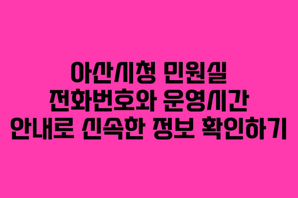 아산시청 민원실 전화번호와 운영시간 안내로 신속한 정보 확인하기