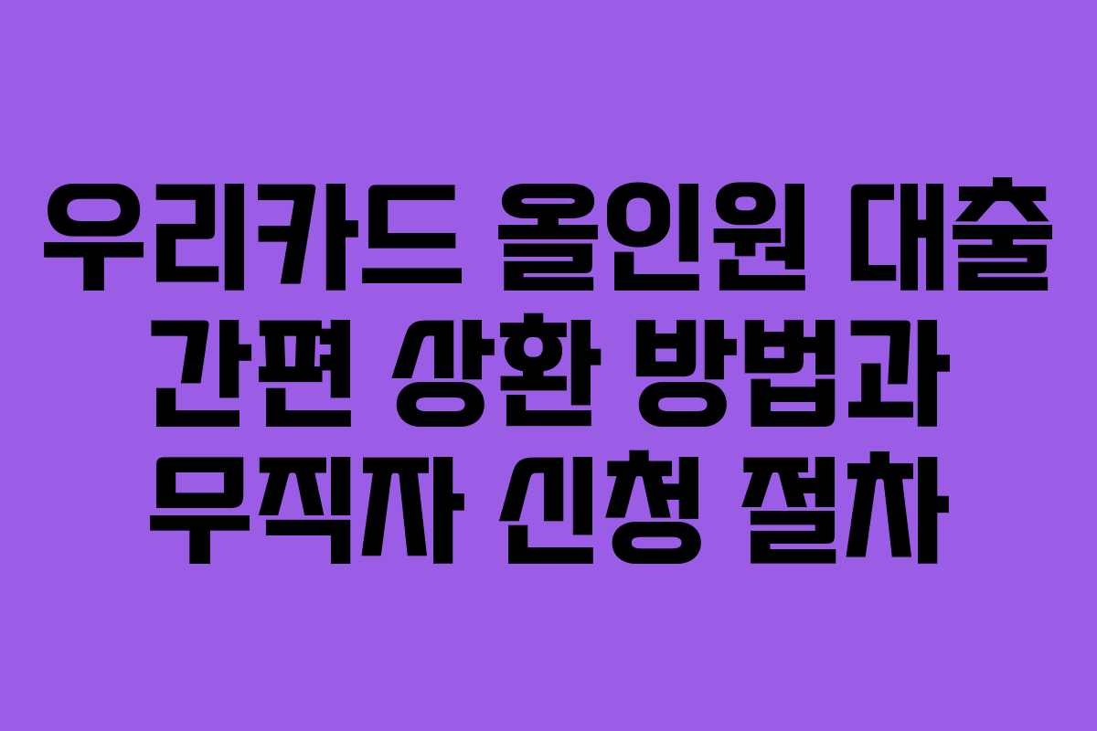 우리카드 올인원 대출 간편 상환 방법과 무직자 신청 절차