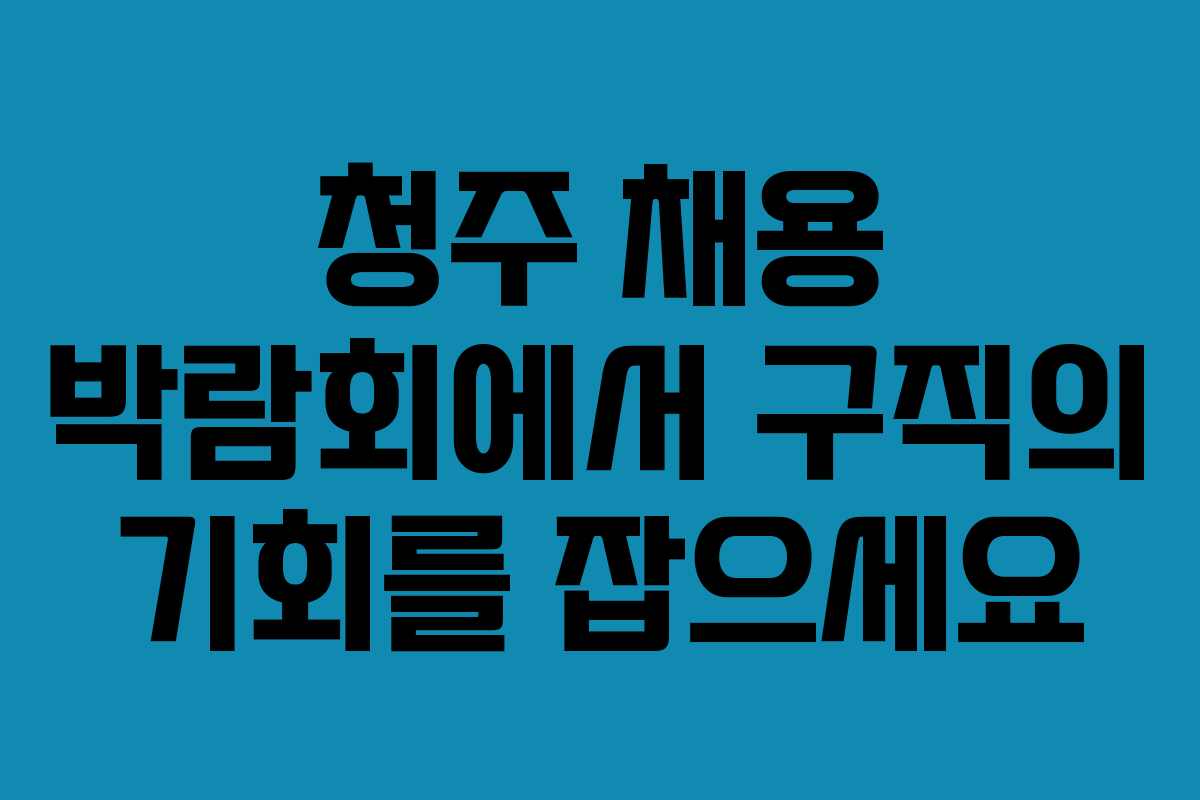 청주 채용 박람회에서 구직의 기회를 잡으세요