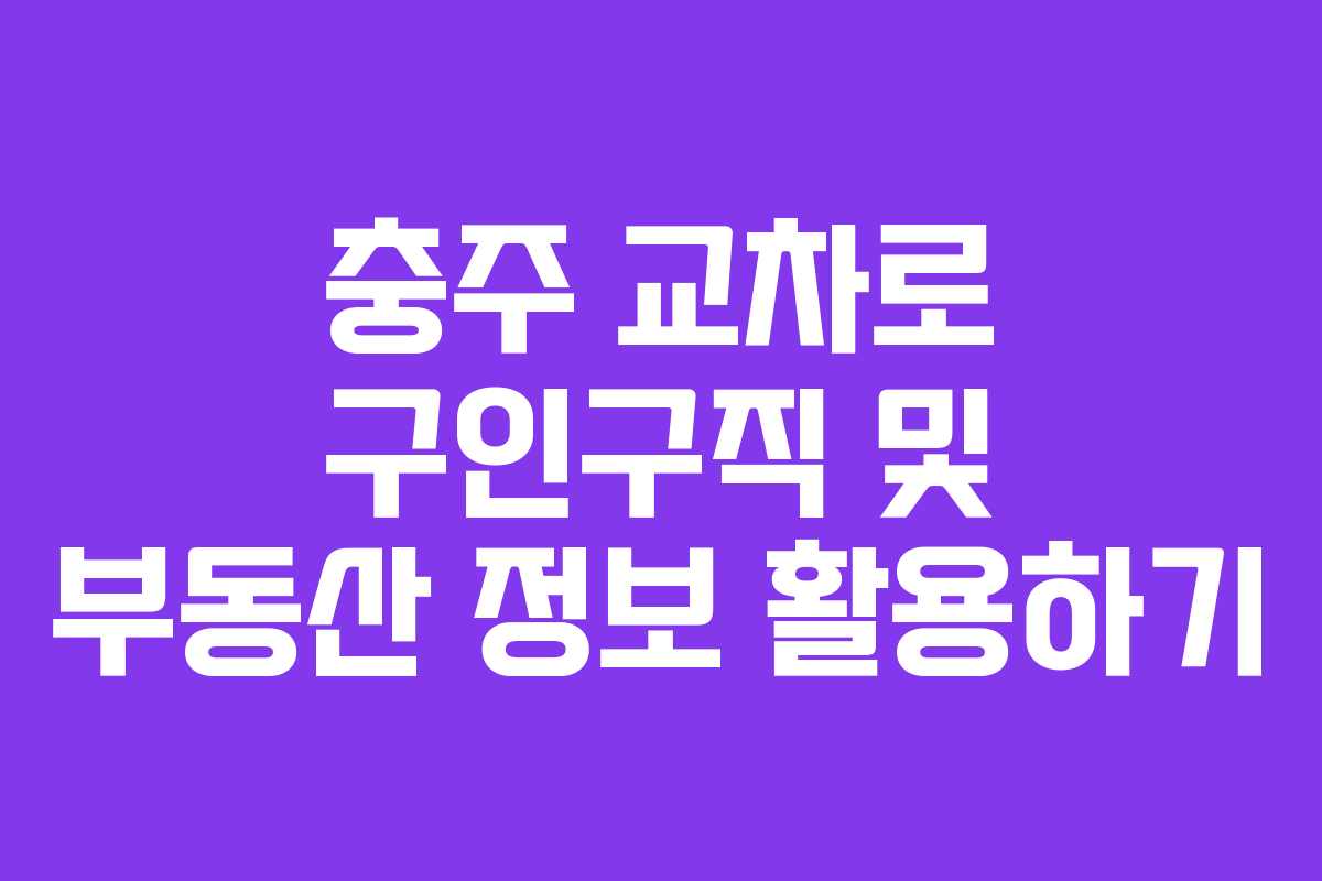 충주 교차로 구인구직 및 부동산 정보 활용하기