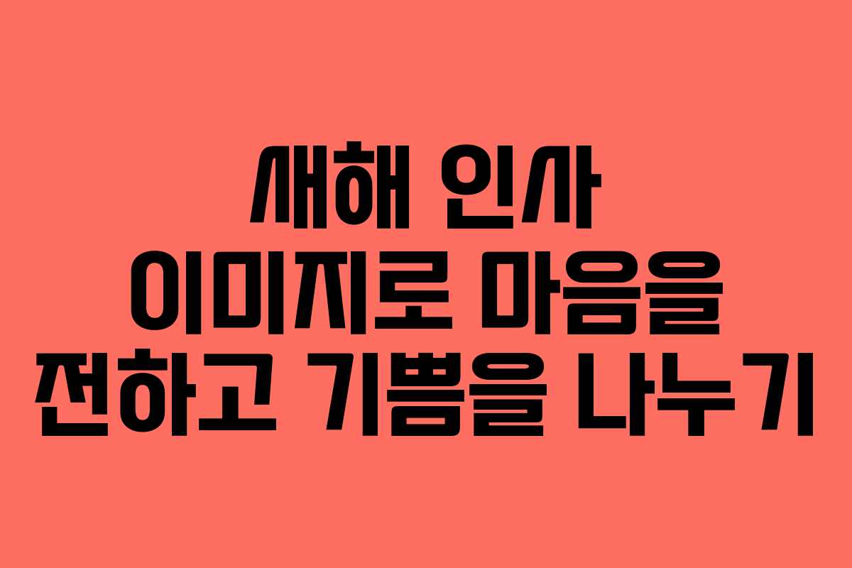 새해 인사 이미지로 마음을 전하고 기쁨을 나누기