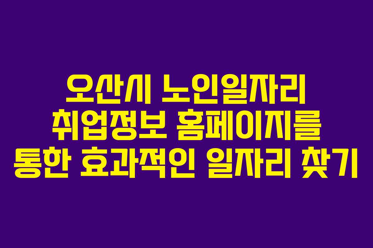 오산시 노인일자리 취업정보 홈페이지를 통한 효과적인 일자리 찾기