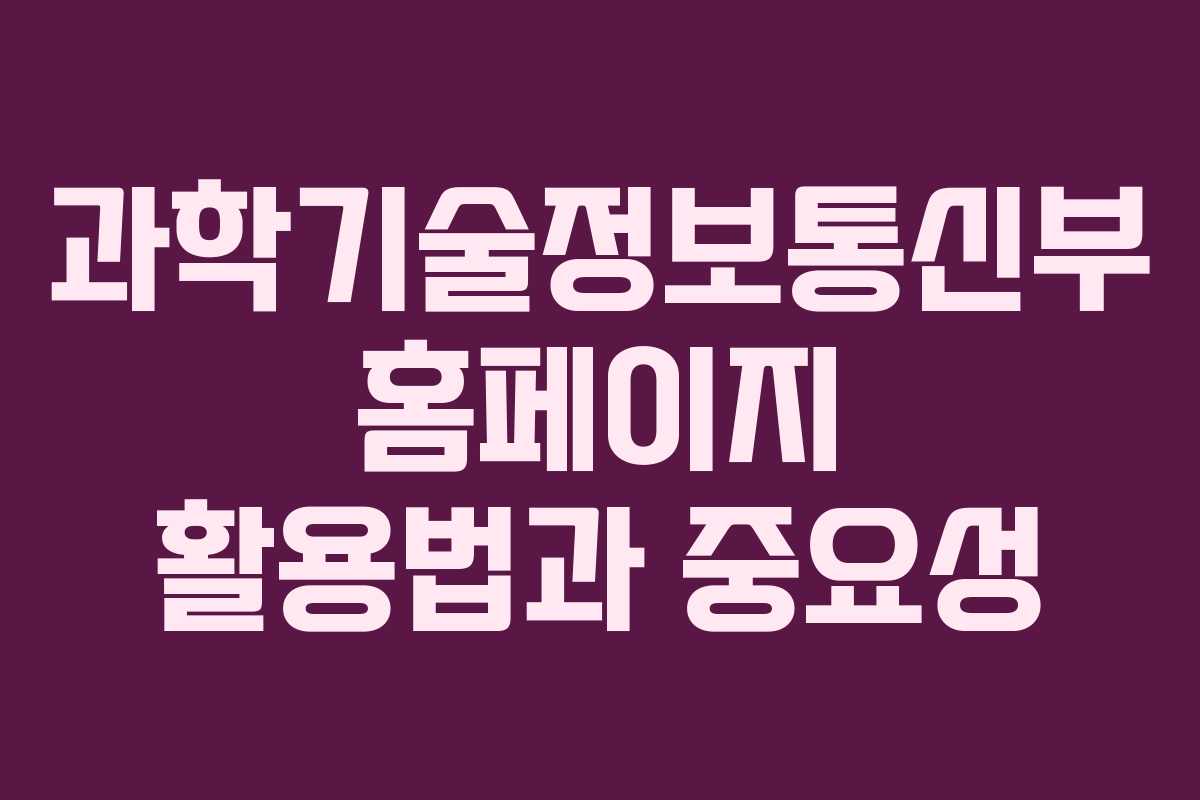 과학기술정보통신부 홈페이지 활용법과 중요성