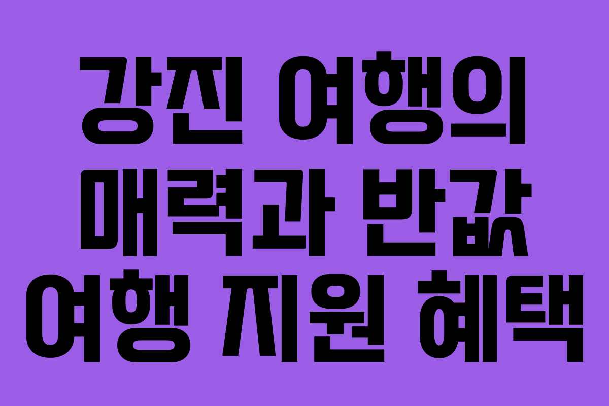 강진 여행의 매력과 반값 여행 지원 혜택