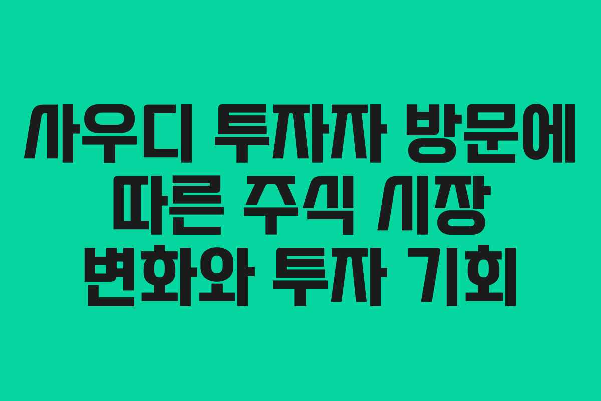 사우디 투자자 방문에 따른 주식 시장 변화와 투자 기회