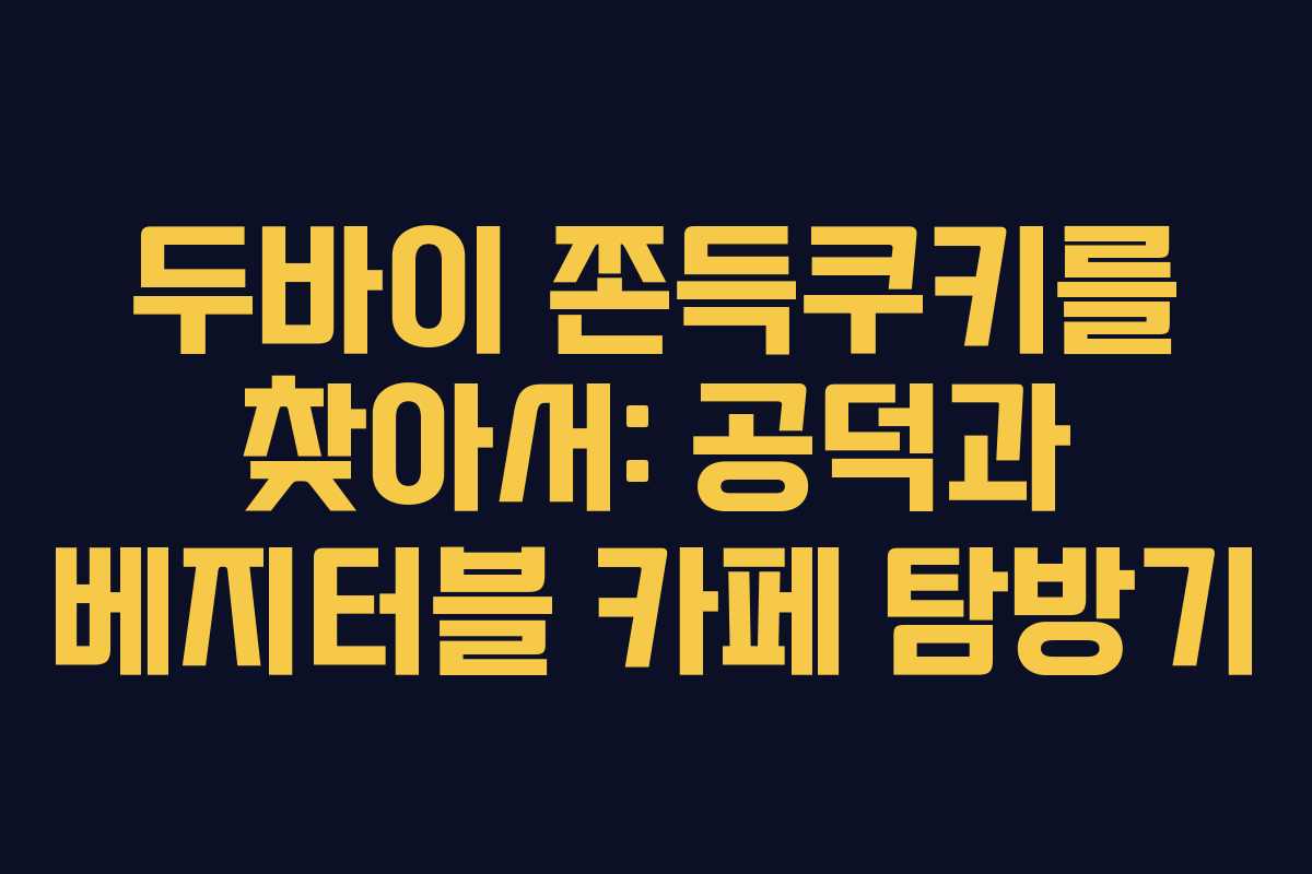 두바이 쫀득쿠키를 찾아서: 공덕과 베지터블 카페 탐방기