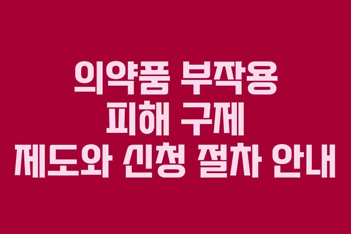 의약품 부작용 피해 구제 제도와 신청 절차 안내