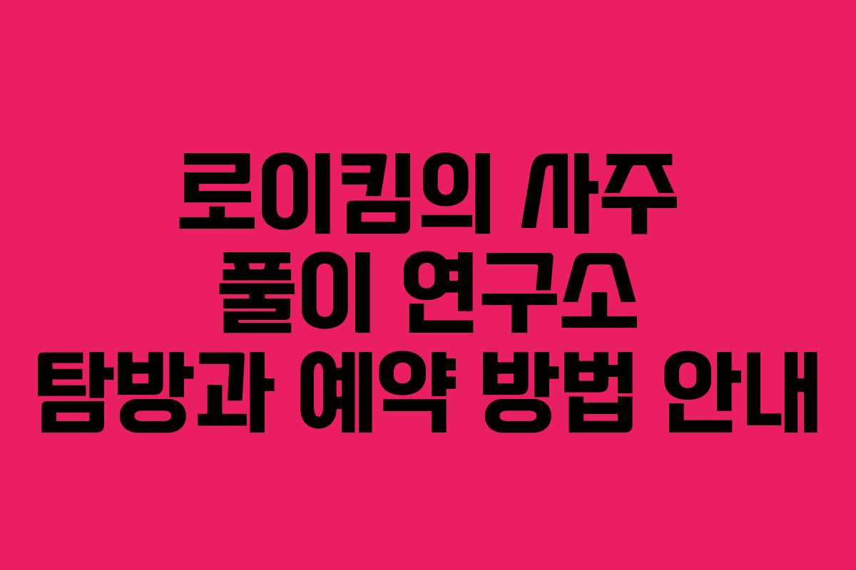 로이킴의 사주 풀이 연구소 탐방과 예약 방법 안내