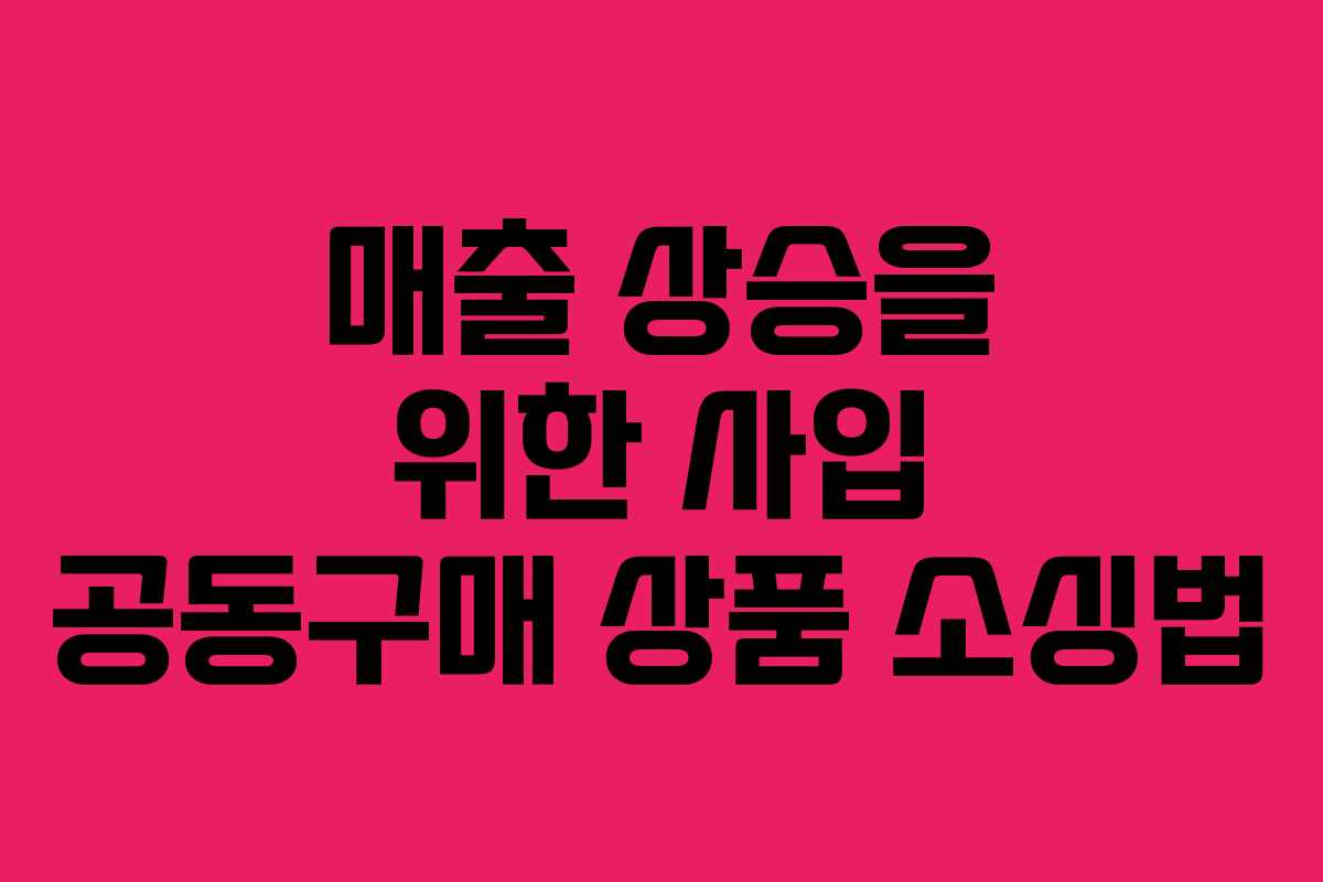 매출 상승을 위한 사입 공동구매 상품 소싱법