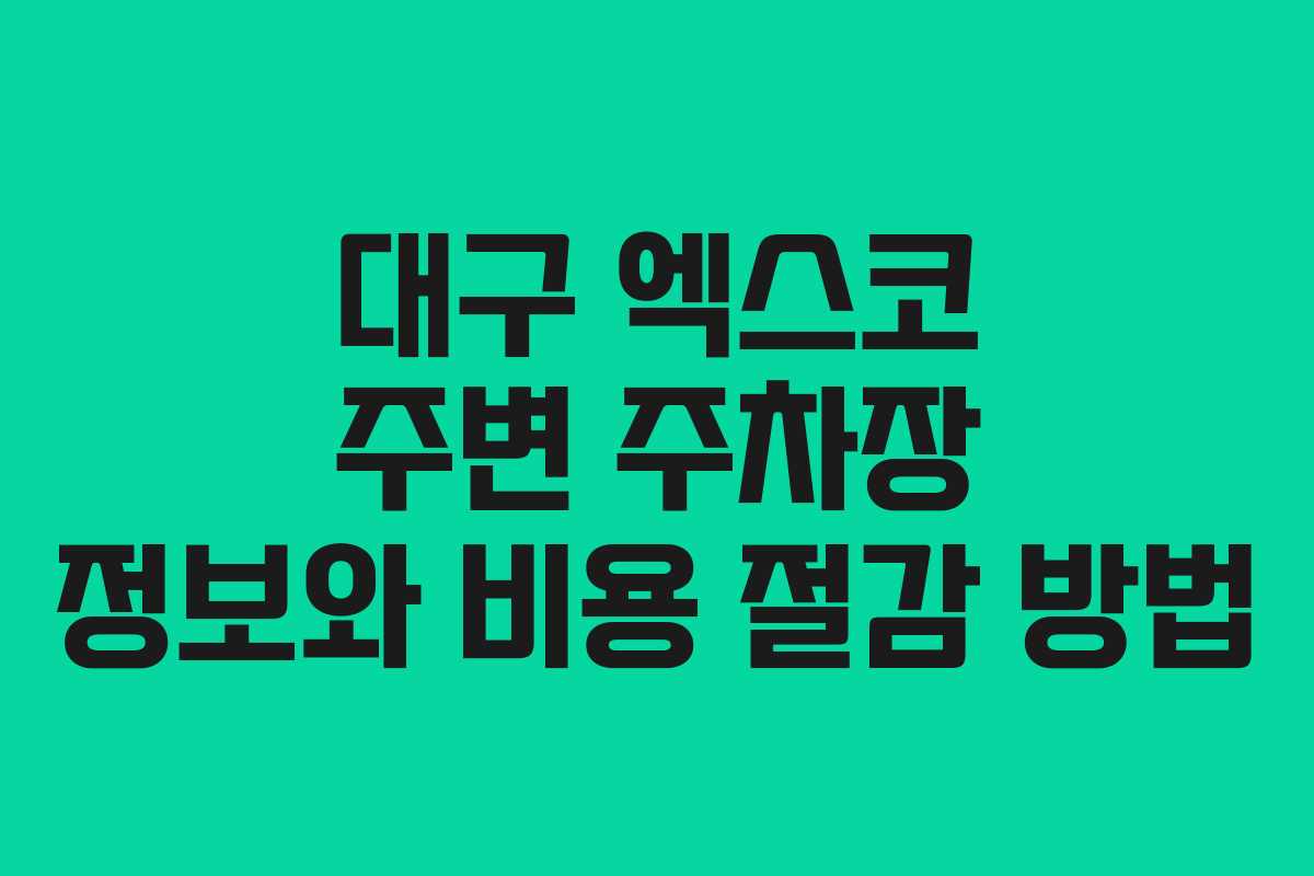 대구 엑스코 주변 주차장 정보와 비용 절감 방법