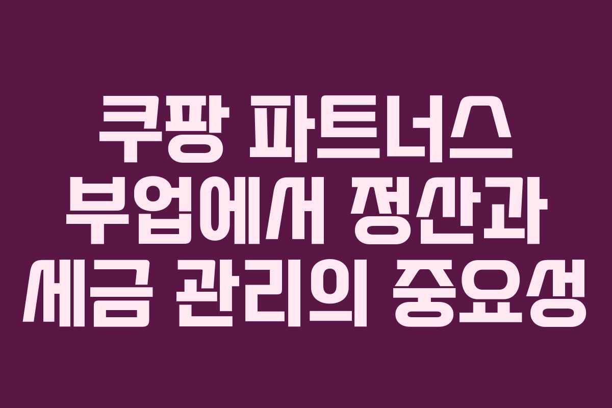 쿠팡 파트너스 부업에서 정산과 세금 관리의 중요성
