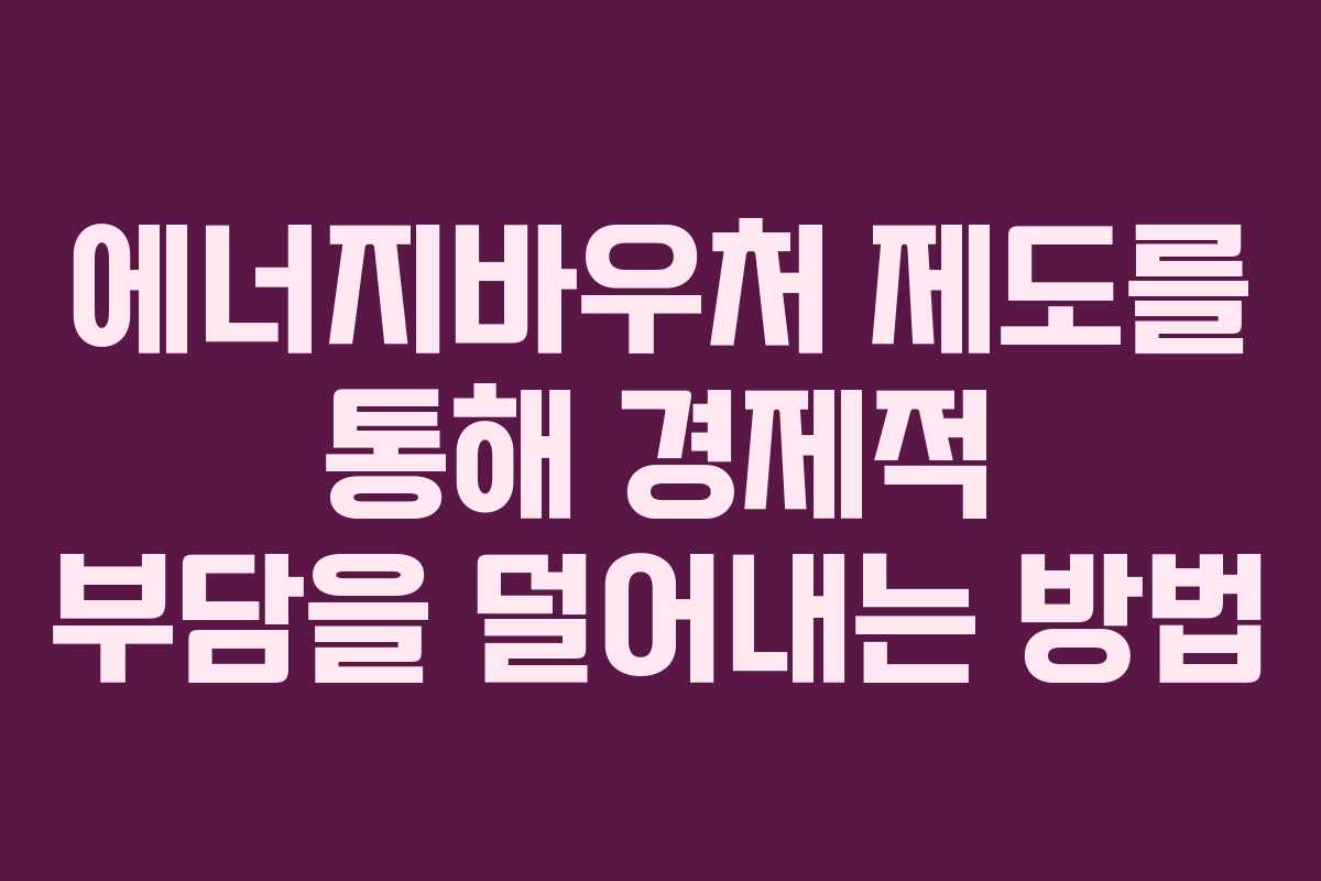 에너지바우처 제도를 통해 경제적 부담을 덜어내는 방법