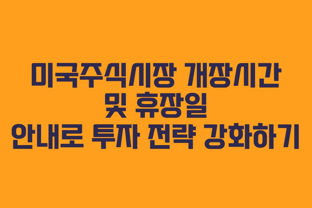 미국주식시장 개장시간 및 휴장일 안내로 투자 전략 강화하기