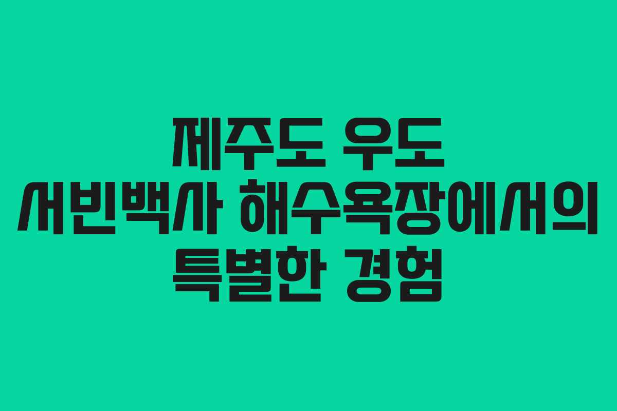 제주도 우도 서빈백사 해수욕장에서의 특별한 경험