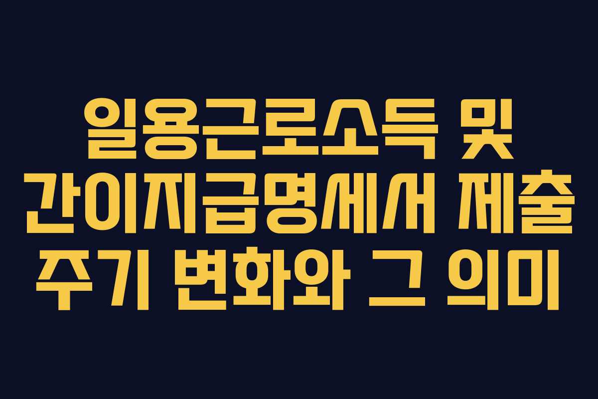 일용근로소득 및 간이지급명세서 제출 주기 변화와 그 의미