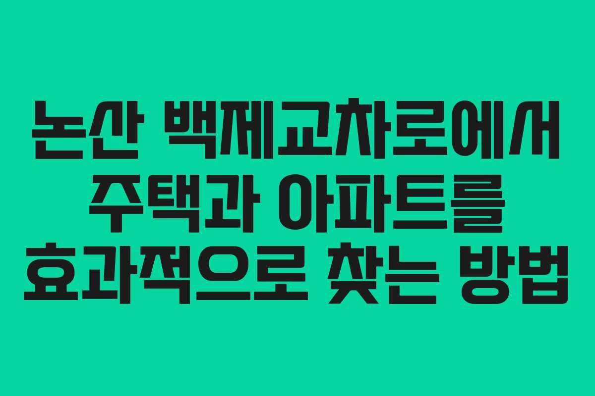 논산 백제교차로에서 주택과 아파트를 효과적으로 찾는 방법