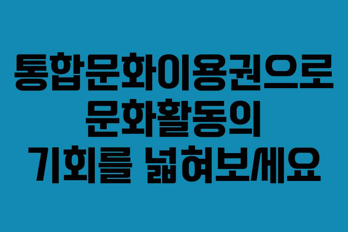 통합문화이용권으로 문화활동의 기회를 넓혀보세요