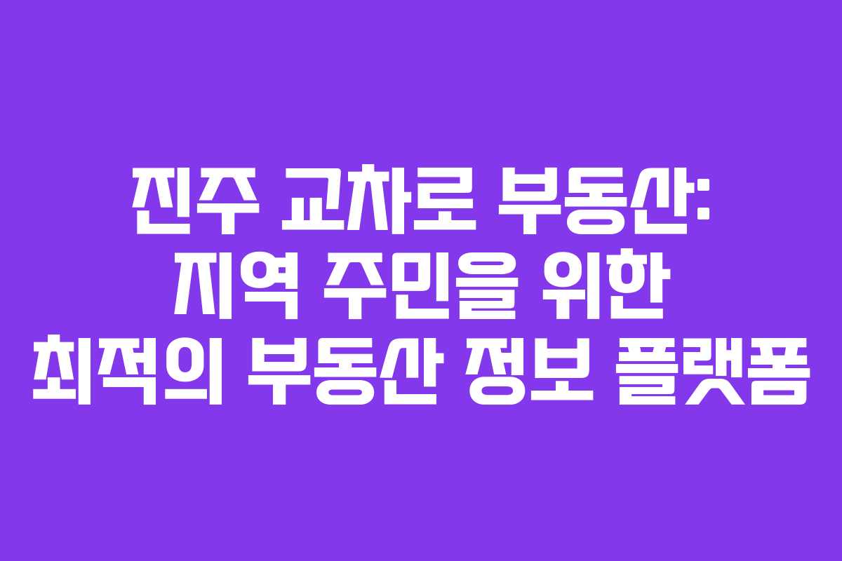 진주 교차로 부동산: 지역 주민을 위한 최적의 부동산 정보 플랫폼