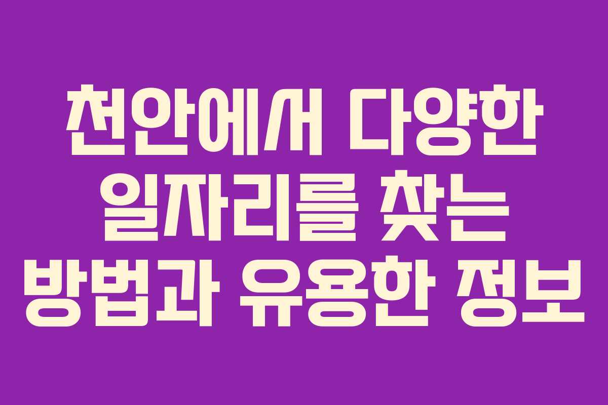 천안에서 다양한 일자리를 찾는 방법과 유용한 정보