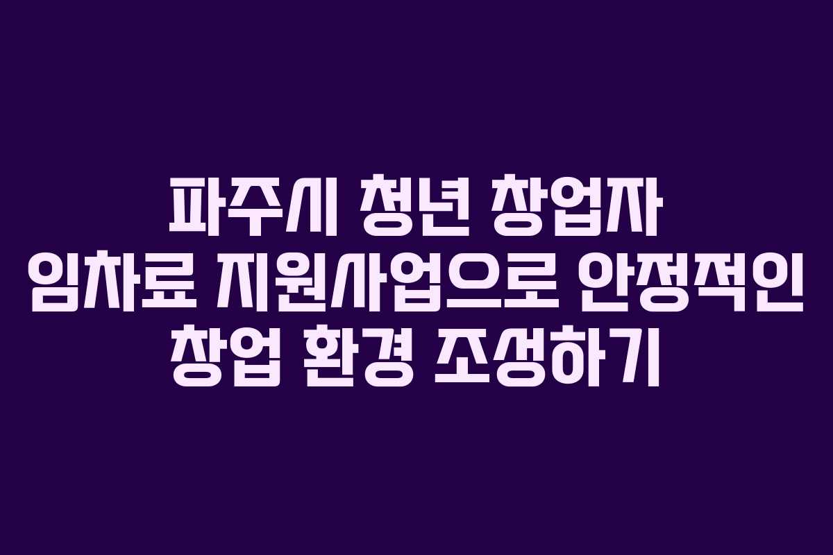 파주시 청년 창업자 임차료 지원사업으로 안정적인 창업 환경 조성하기