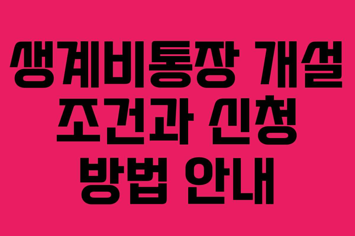 생계비통장 개설 조건과 신청 방법 안내