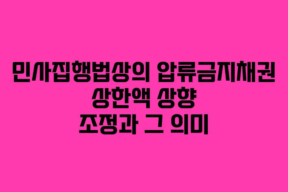 민사집행법상의 압류금지채권 상한액 상향 조정과 그 의미