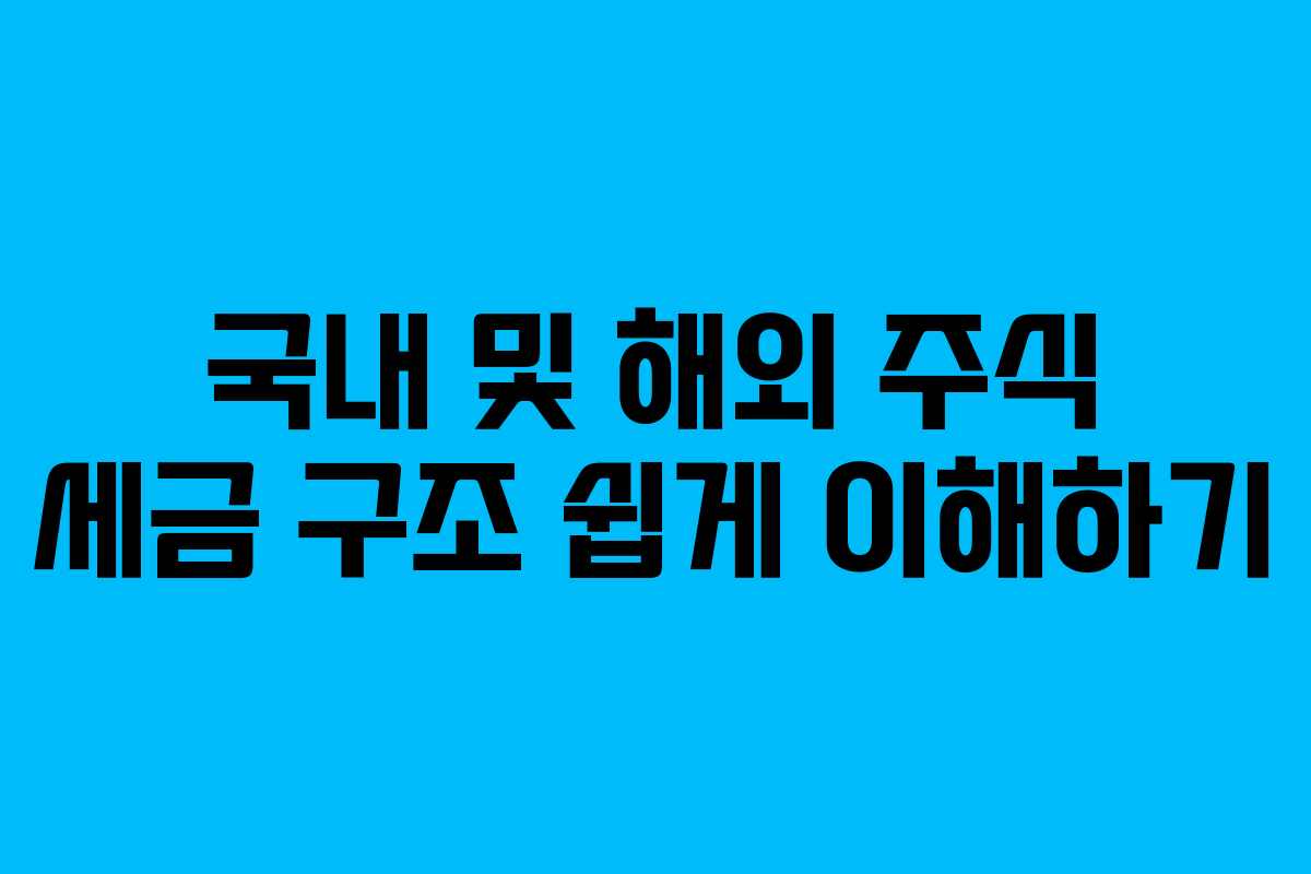국내 및 해외 주식 세금 구조 쉽게 이해하기