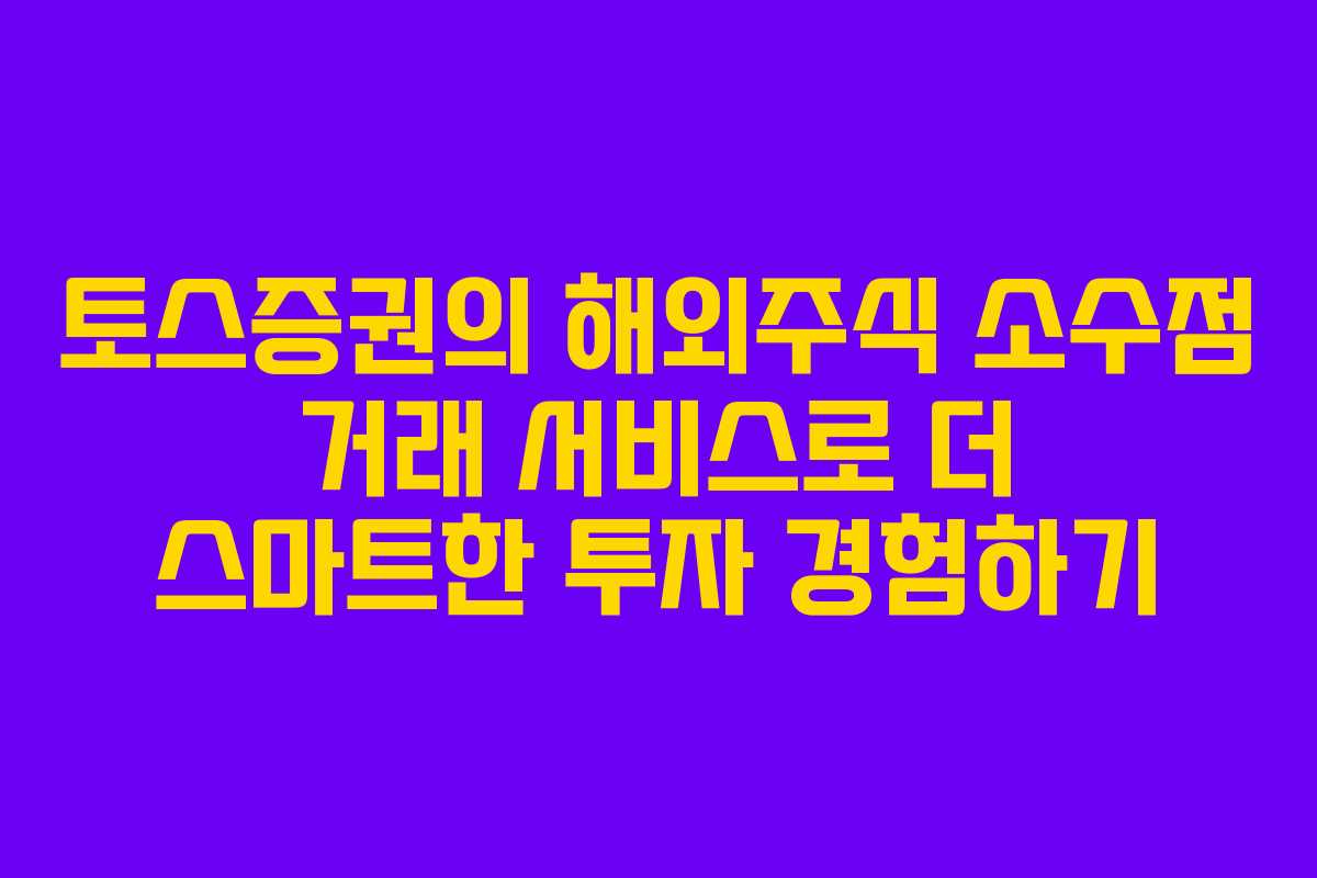 토스증권의 해외주식 소수점 거래 서비스로 더 스마트한 투자 경험하기