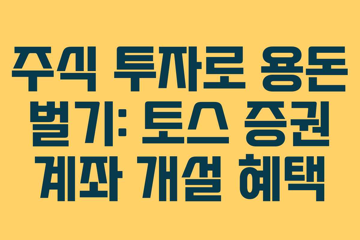 주식 투자로 용돈 벌기: 토스 증권 계좌 개설 혜택
